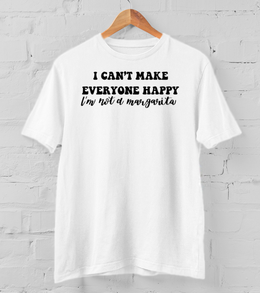 I Can't Make Everyone Happy I'm Not A Margarita T-Shirt