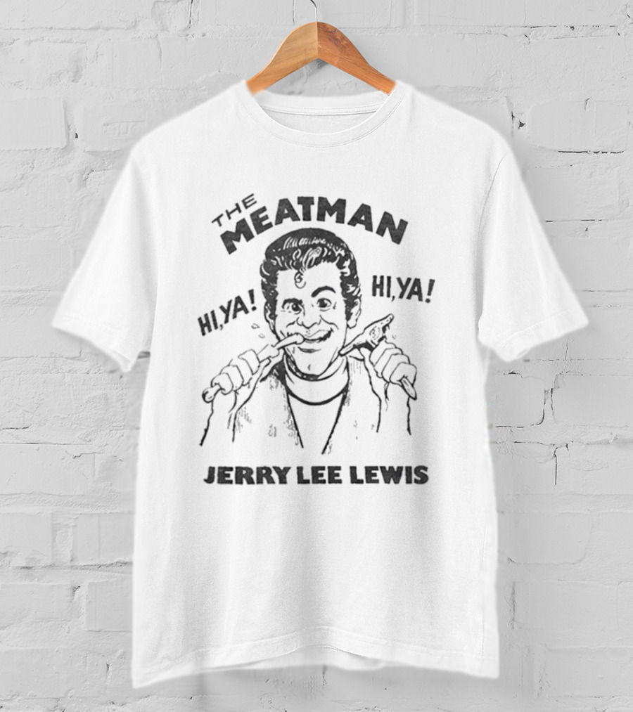 The Meat Man Hiya Hi Ya Jerry Lee Lewis T-Shirt