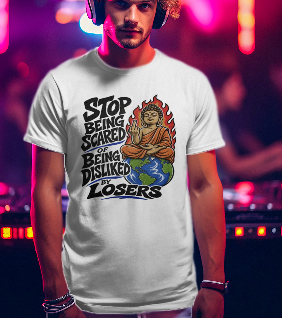 Stop Being Scared Of Being Disliked By Losers Buddha On Fire Middle Finger Earth T-Shirt