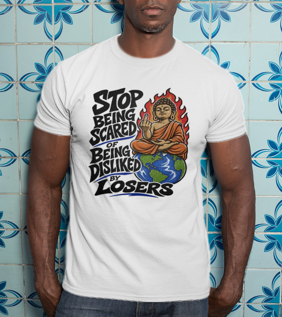 Stop Being Scared Of Being Disliked By Losers Buddha On Fire Middle Finger Earth T-Shirt