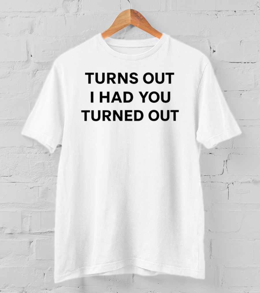 Turns Out I Had You Turned Out T-Shirt