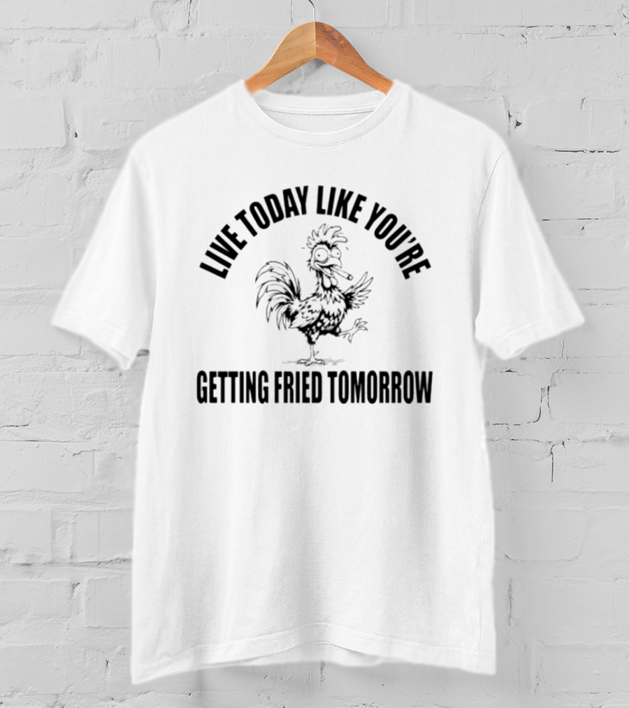 Live Today Like You're Getting Fried Tomorrow Funny Rooster T-Shirt