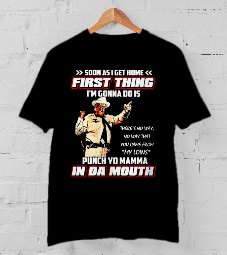 Buford Justice Punch Yo Mamma In Da Mouth Quote Soon As I Get Home First Thing I'm Gonna Do Is T-Shirt