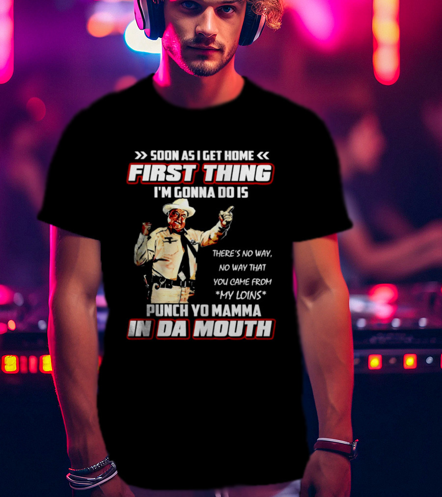 Buford Justice Punch Yo Mamma In Da Mouth Quote Soon As I Get Home First Thing I'm Gonna Do Is T-Shirt