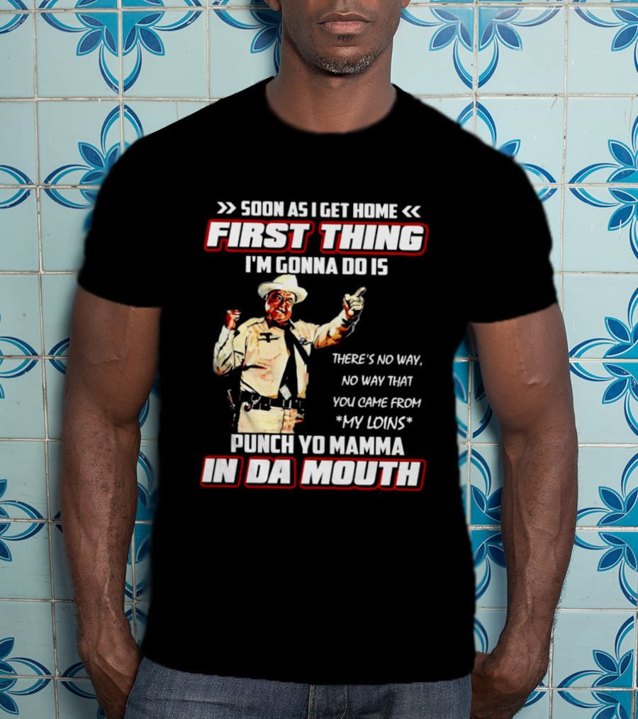 Buford Justice Punch Yo Mamma In Da Mouth Quote Soon As I Get Home First Thing I'm Gonna Do Is T-Shirt