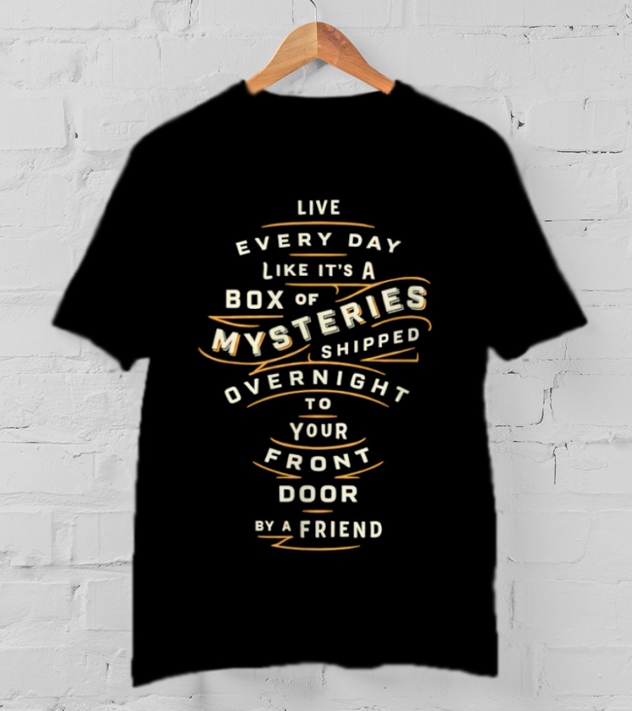 Live Every Day Like It's A Box Of Mysteries Shipped Overnight To Your Front Door By A Friend T-Shirt