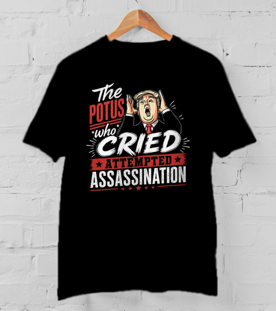 The POTUS Who Cried Attempted Assassination T-Shirt
