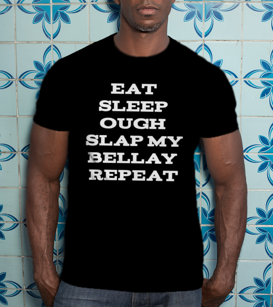 Eat Sleep Ough Slap My Bellay Repeat Funny T T-Shirt