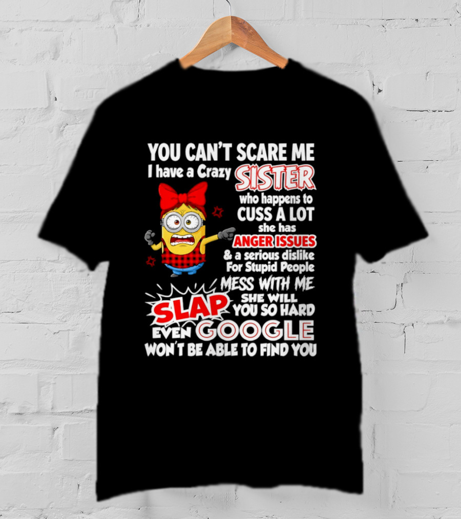 You Can't Scare Me I Have A Crazy Sister Who Happens To Cuss A Lot She Has Anger Issues Slap Mess With Me You So Hard Even Google T-Shirt