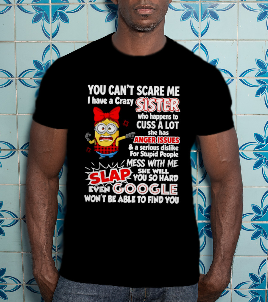 You Can't Scare Me I Have A Crazy Sister Who Happens To Cuss A Lot She Has Anger Issues Slap Mess With Me You So Hard Even Google T-Shirt