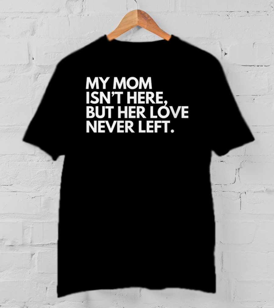 My Mom Isn't Here But Her Love Never Left Memory T-Shirt