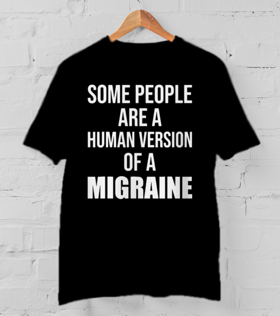 Some People Are A Human Version Of A Migraine T-Shirt