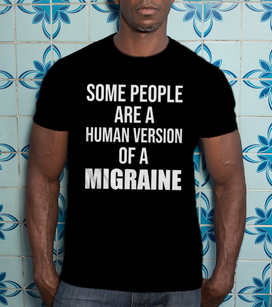 Some People Are A Human Version Of A Migraine T-Shirt