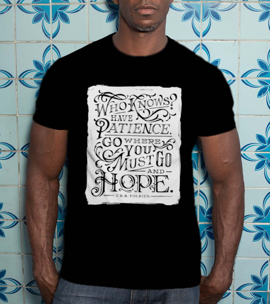 Who Know Have Patience Go Where You Must Go And Hope T-Shirt