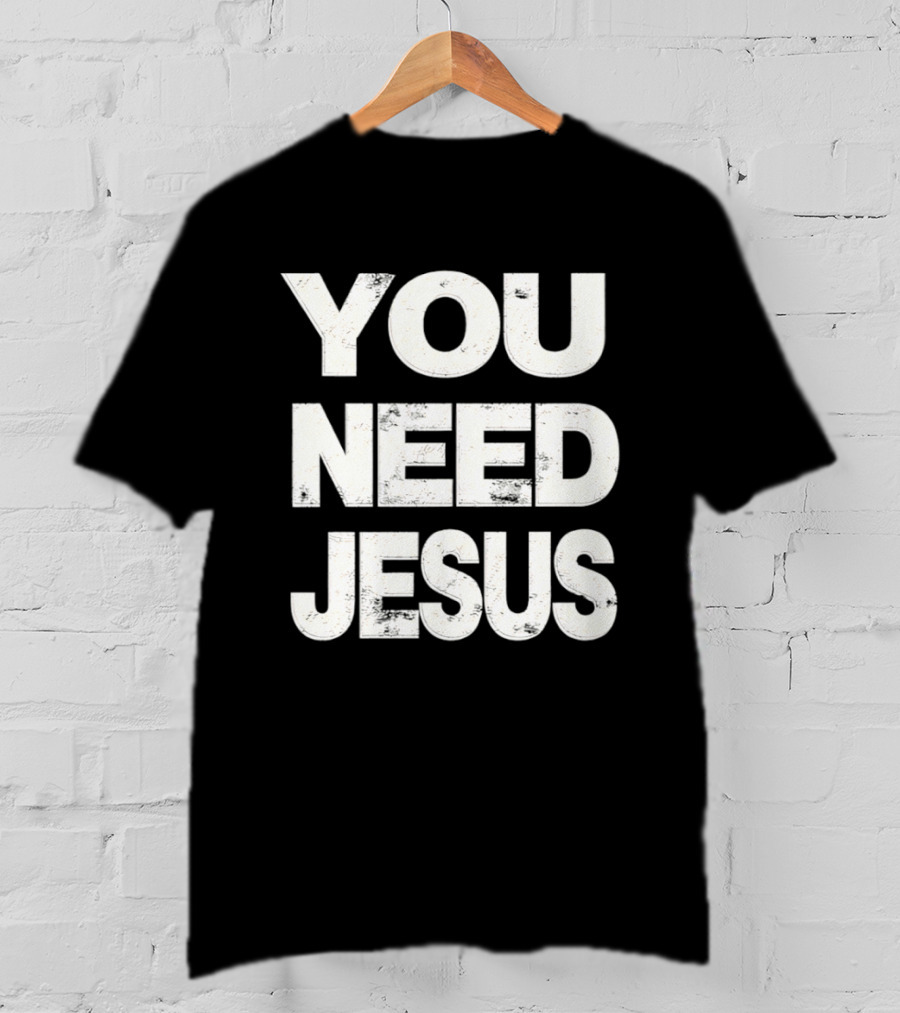 You Need Jesus Phrase Christian Faith Message T-Shirt