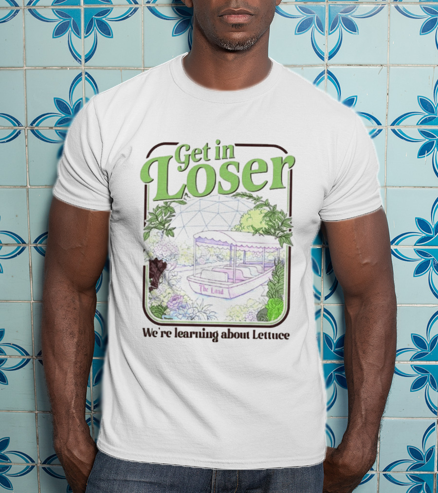 Get In Loser We're Learning About Lettuce The Land Dome T-Shirt