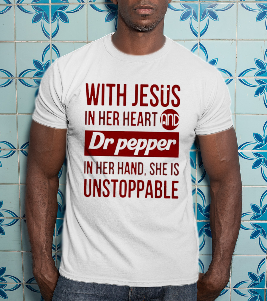 With Jesus In Her Heart And Dr Pepper In Her Hand She Is Unstoppable T-Shirt
