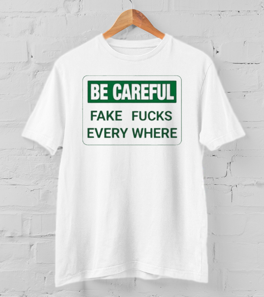 Be Careful Fake Fucks Everywhere Warning T-Shirt