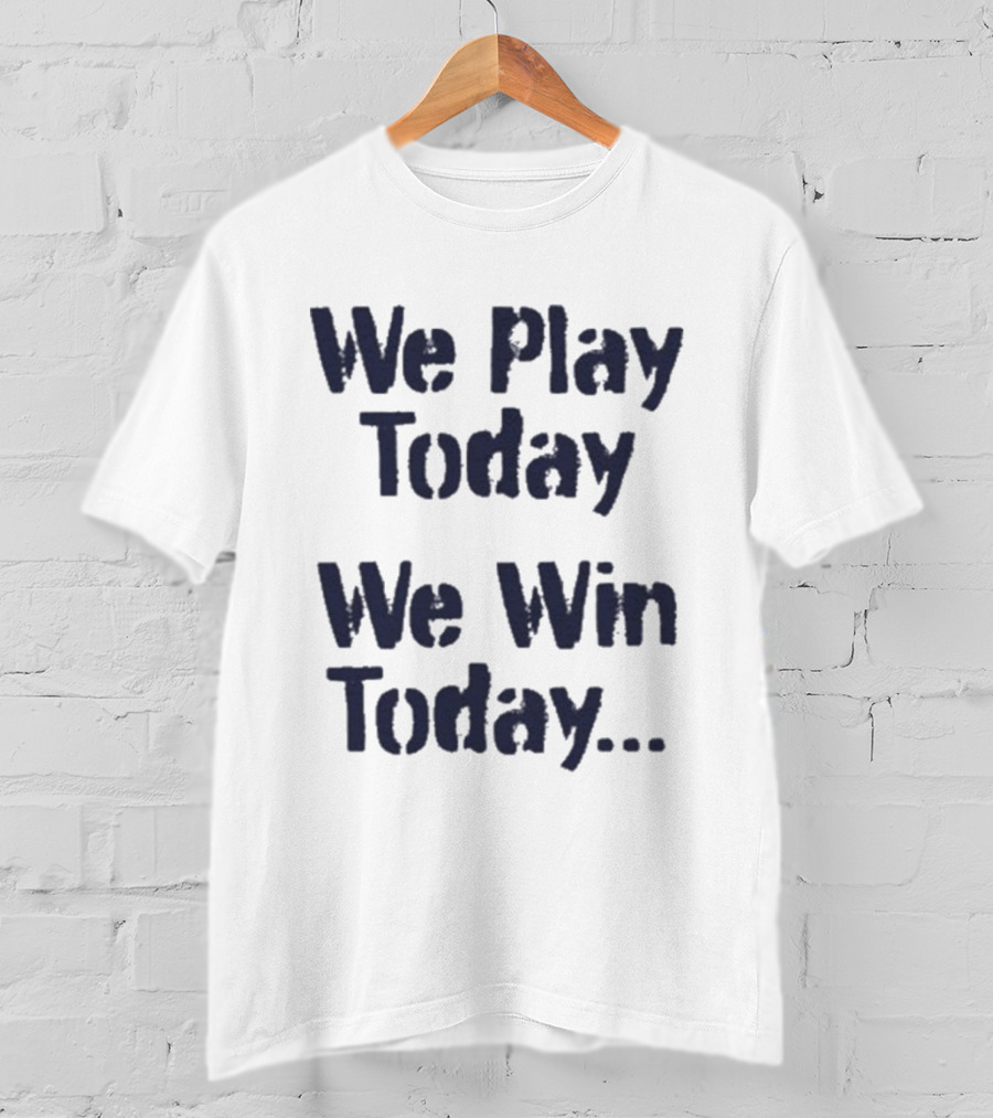 We Play Today We Win Today Motivational Sports Phrase T-Shirt