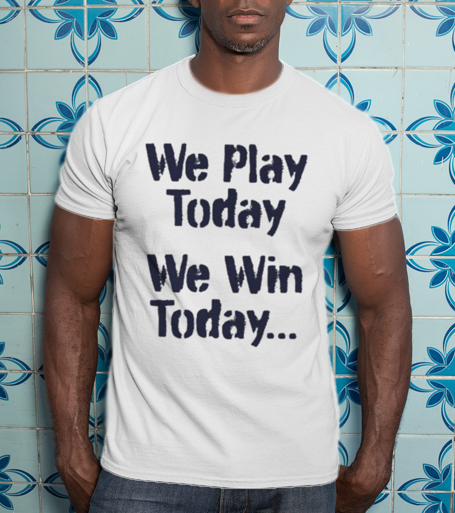 We Play Today We Win Today Motivational Sports Phrase T-Shirt