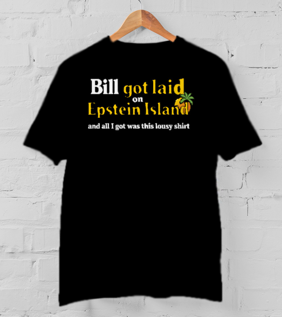 Bill Got Laid On Epstein Island And All I Got Was This Lousy T-Shirt