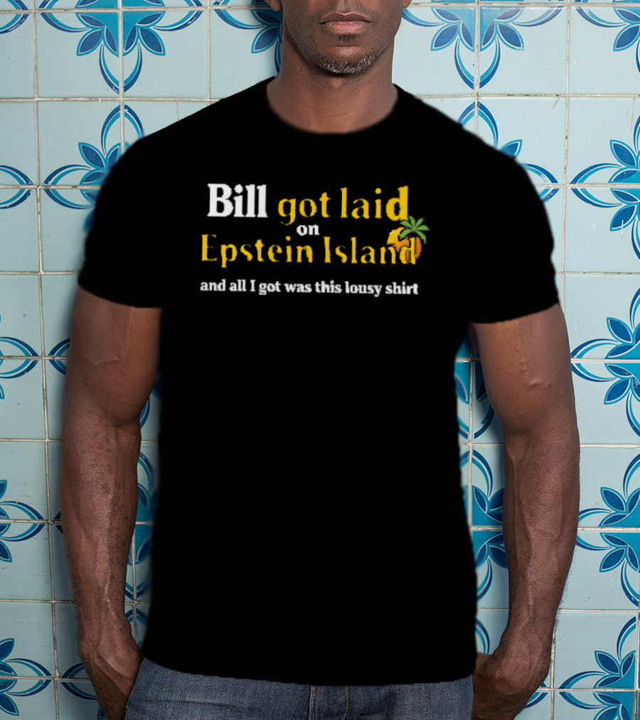 Bill Got Laid On Epstein Island And All I Got Was This Lousy T-Shirt