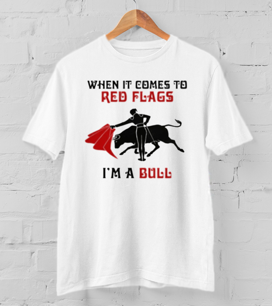 When It Comes To Red Flags I'm A Bull T-Shirt