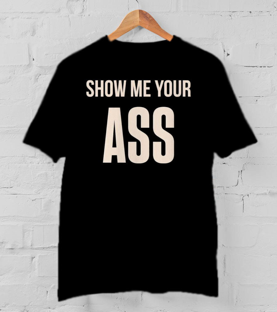 Show Me Your Ass T-Shirt