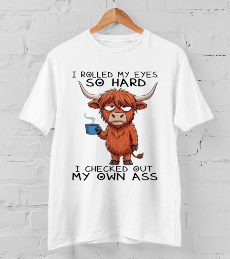 Highland Cow I Rolled My Eyes So Hard I Checked Out My Own Ass T-Shirt