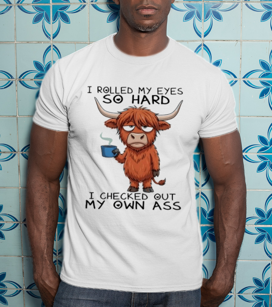 Highland Cow I Rolled My Eyes So Hard I Checked Out My Own Ass T-Shirt