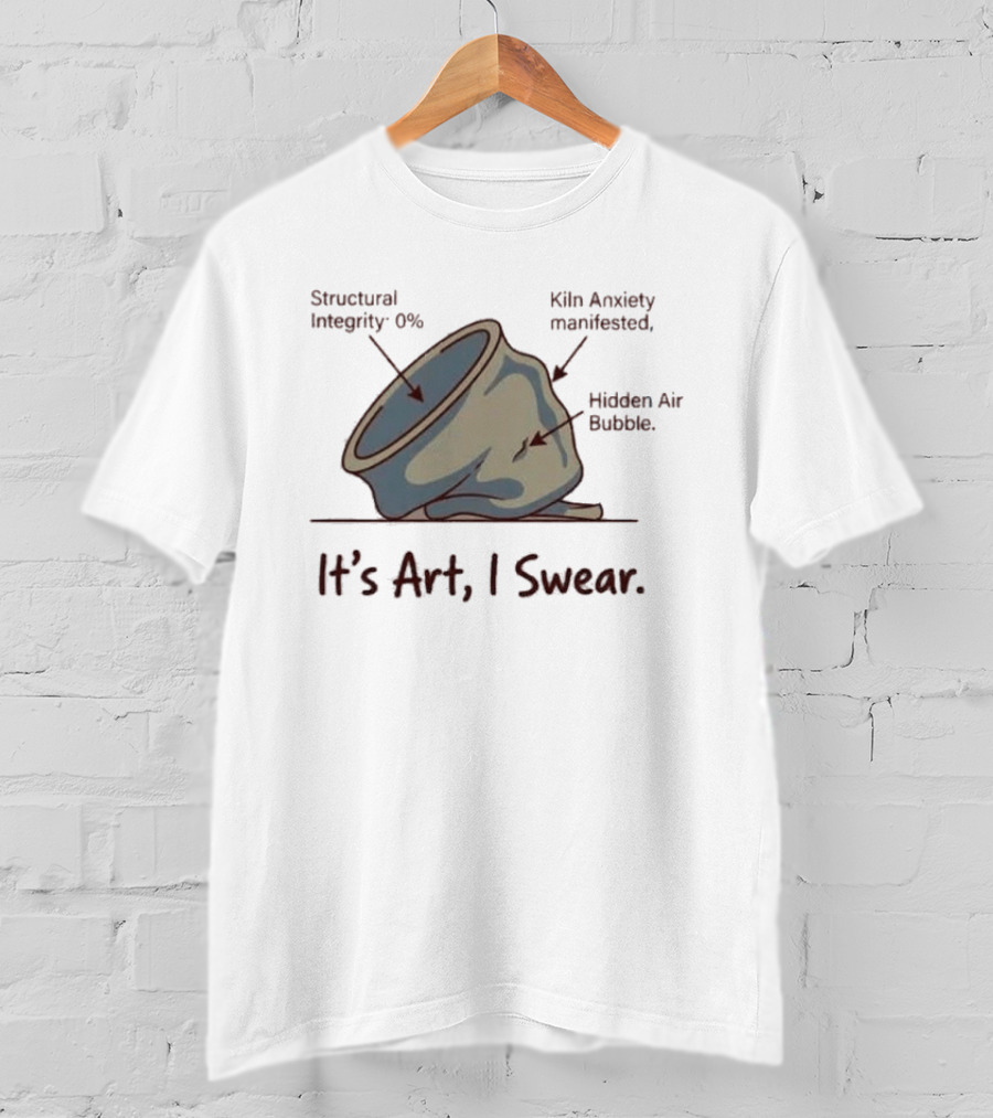 Structural Integrity 0% Kiln Anxiety Manifested Hidden Air Bubble It's Art I Swear T-Shirt