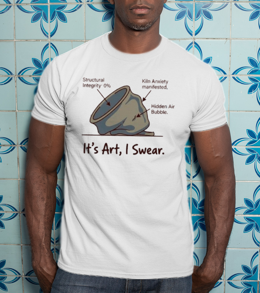 Structural Integrity 0% Kiln Anxiety Manifested Hidden Air Bubble It's Art I Swear T-Shirt