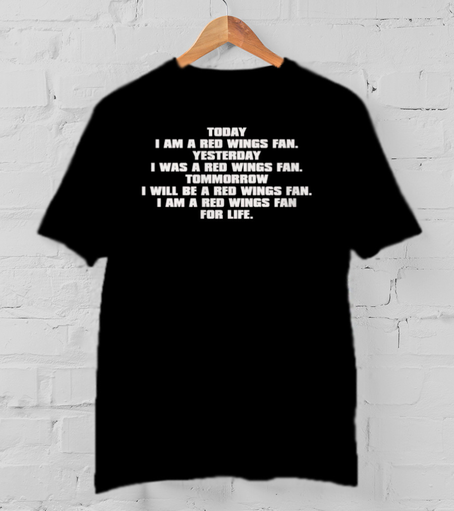Today I Am A Red Wings Fan Yesterday I Was A Red Wings Fan Tomorrow I Will Be A Red Wings Fan For Life T-Shirt