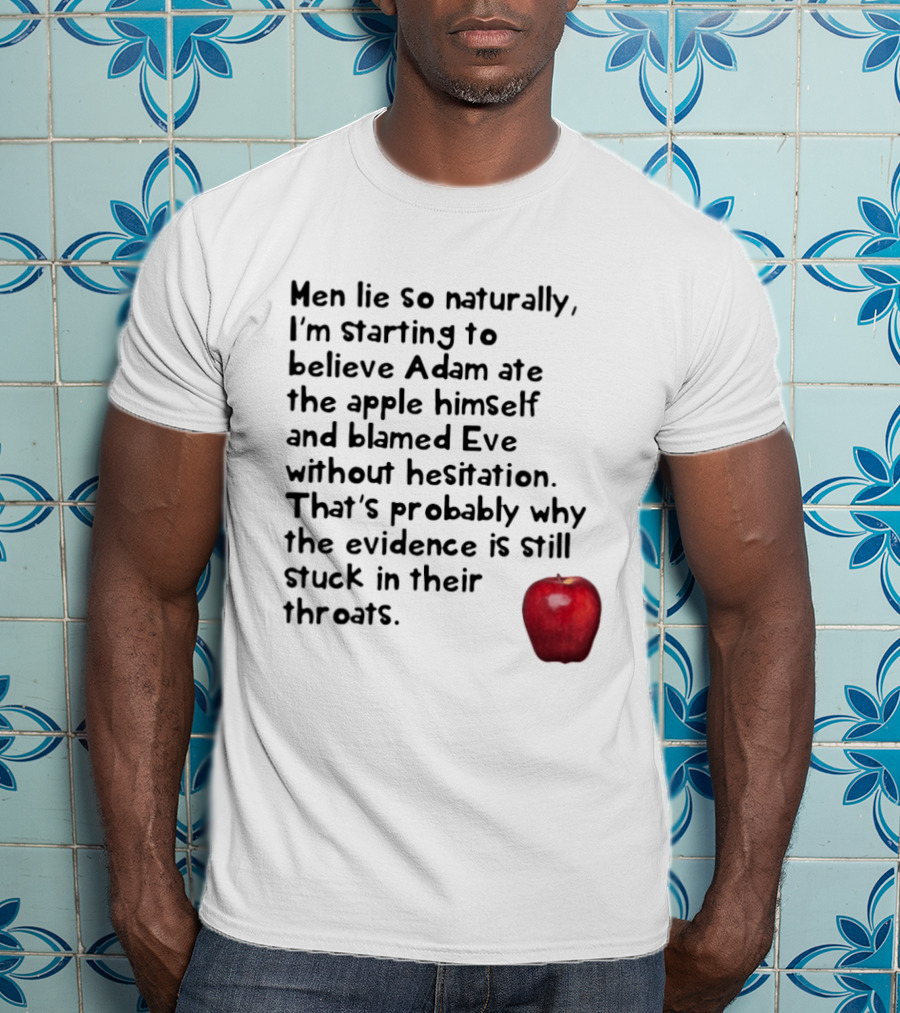 Men Lie So Naturally Starting To Believe Adam Ate The Apple Himself Blamed Eve Without Hesitation Evidence Stuck In Their Throats T-Shirt
