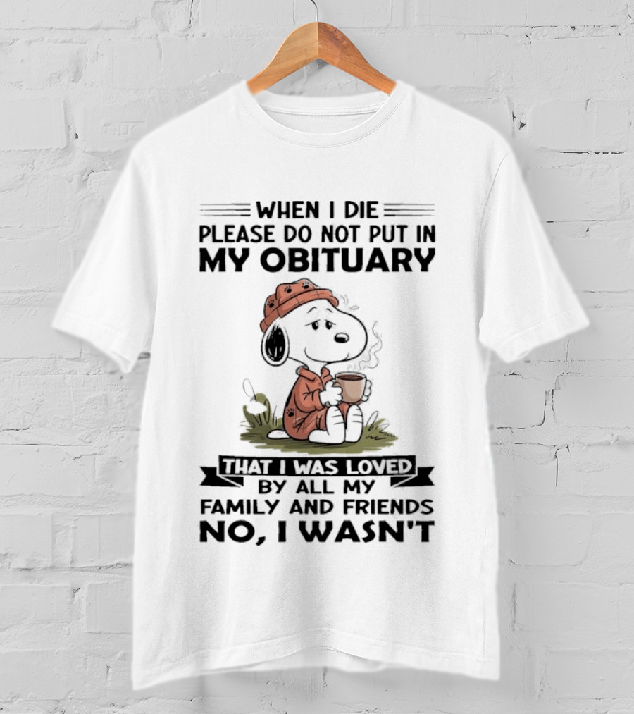 Snoopy When I Die Please Do Not Put In My Obituary That I Was Loved By All My Family And Friends No I Wasn't T-Shirt