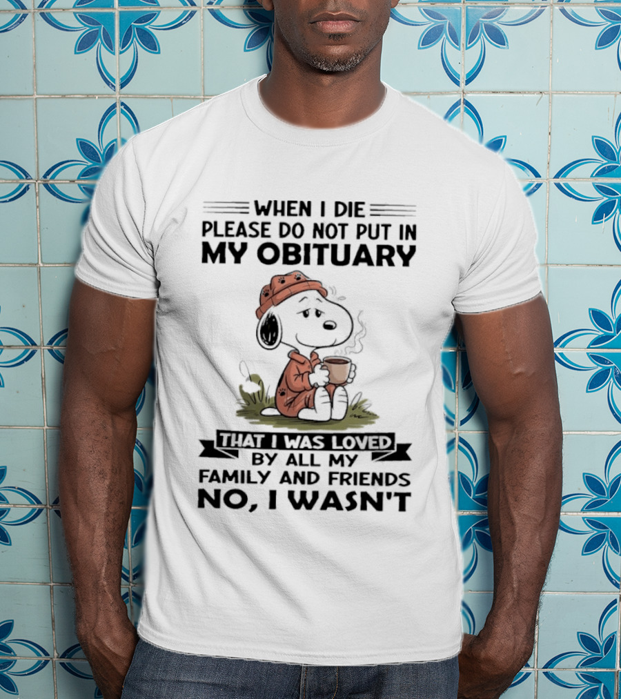 Snoopy When I Die Please Do Not Put In My Obituary That I Was Loved By All My Family And Friends No I Wasn't T-Shirt