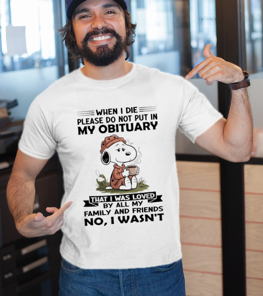 Snoopy When I Die Please Do Not Put In My Obituary That I Was Loved By All My Family And Friends No I Wasn't T-Shirt
