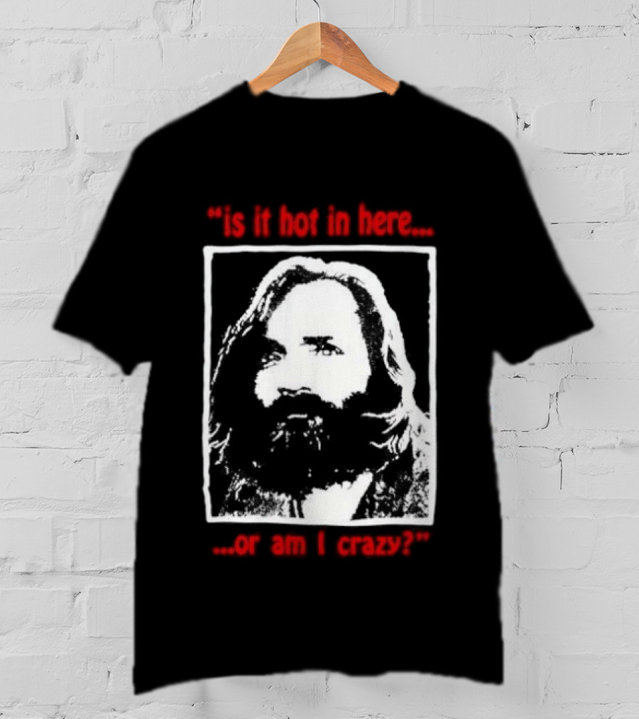 Is It Hot In Here Or Am I Crazy Charles Manson T-Shirt