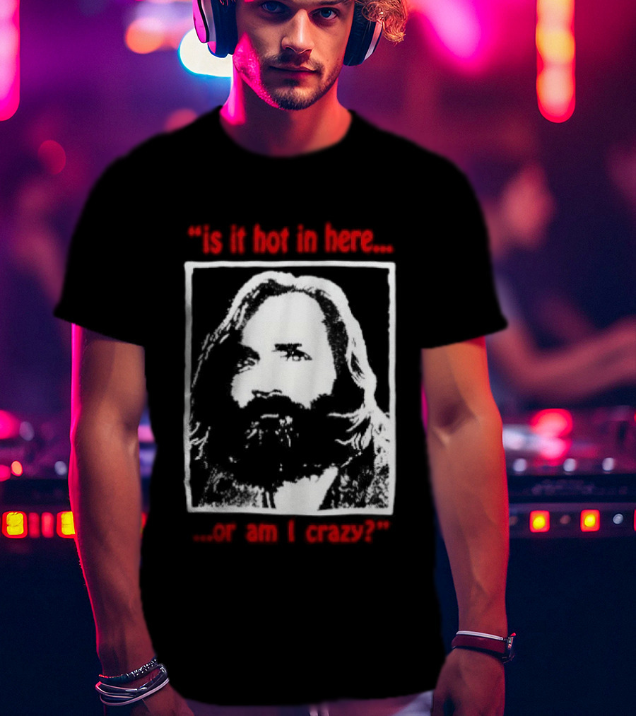 Is It Hot In Here Or Am I Crazy Charles Manson T-Shirt