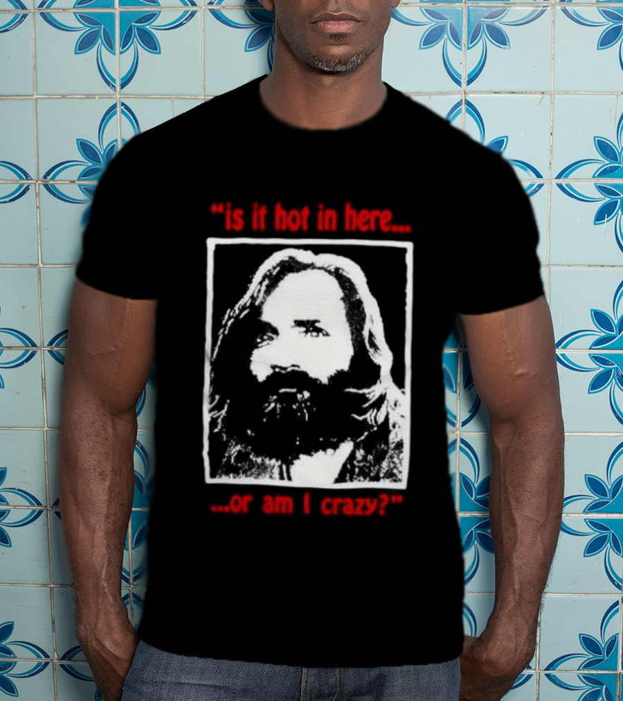 Is It Hot In Here Or Am I Crazy Charles Manson T-Shirt