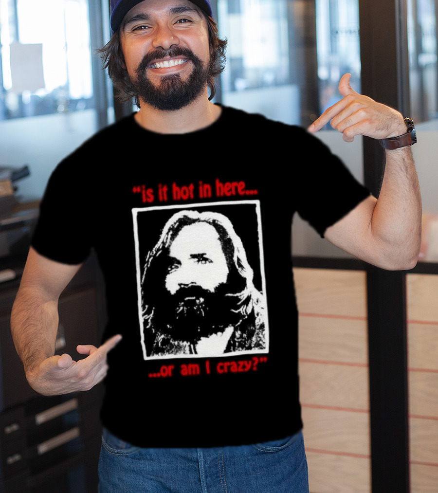 Is It Hot In Here Or Am I Crazy Charles Manson T-Shirt