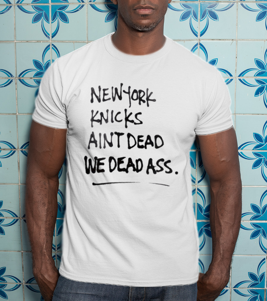 New York Knicks Ain't Dead We Deadass T-Shirt