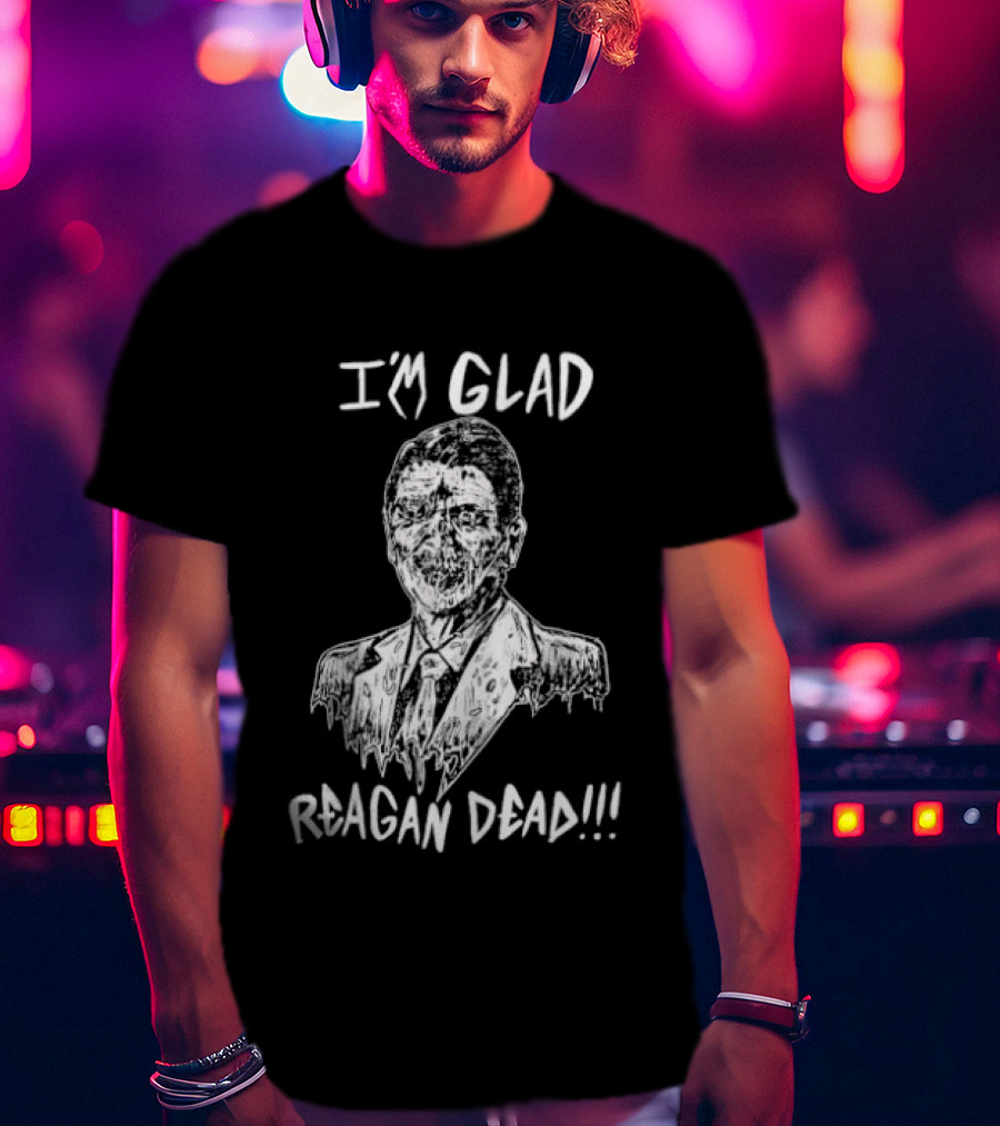 I'm Glad Reagan Dead I'm Glad Reagan Dead T-Shirt