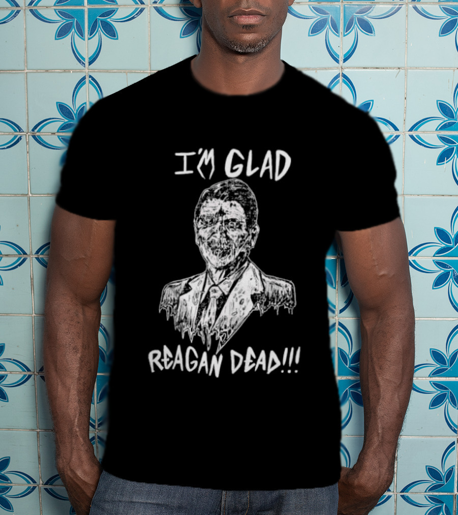 I'm Glad Reagan Dead I'm Glad Reagan Dead T-Shirt