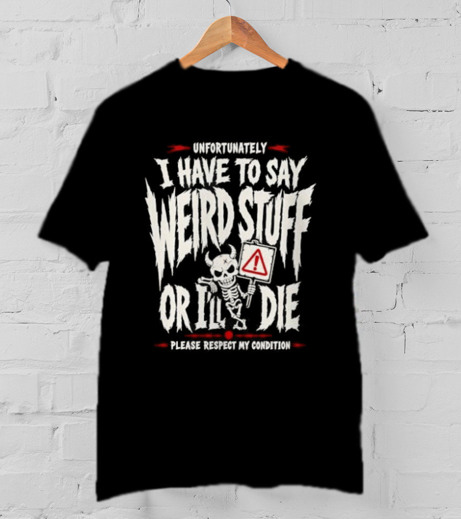 Unfortunately I Have To Say Weird Stuff Or I'll Die Please Respect My Privacy T-Shirt