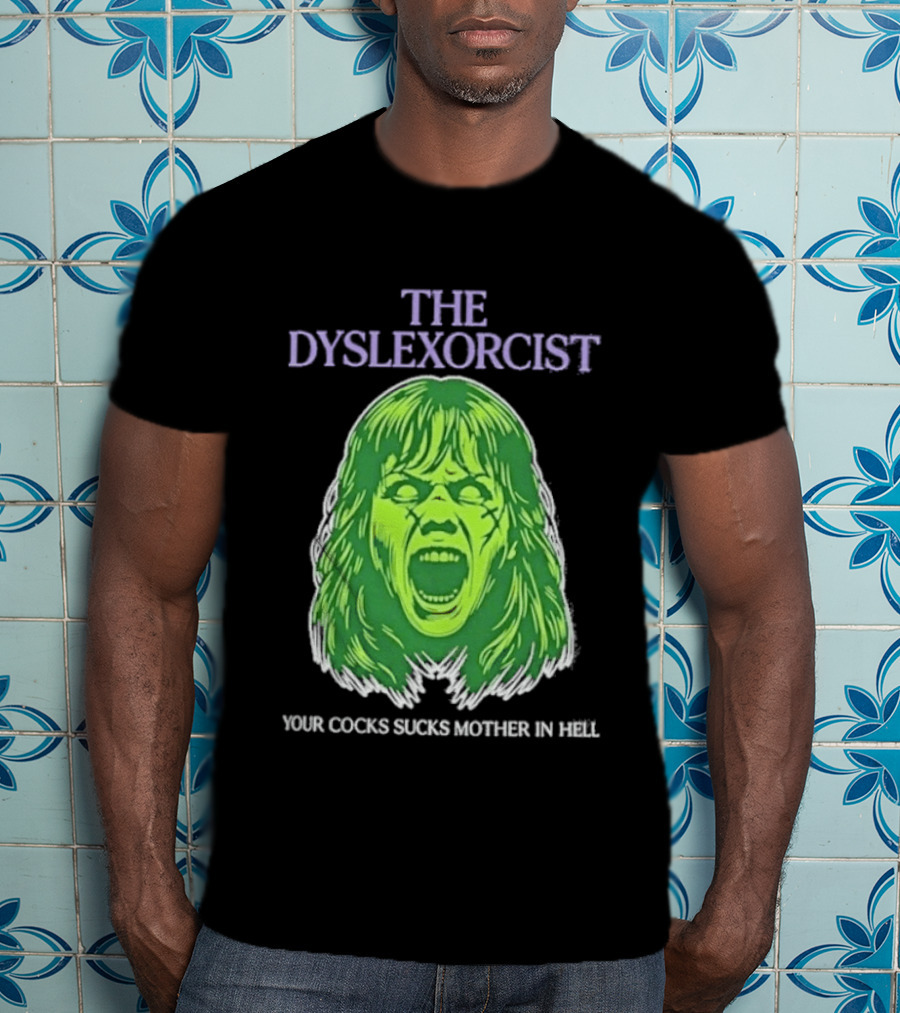 The Dyslexorcist Your Cocks Sucks Mother In Hell T-Shirt