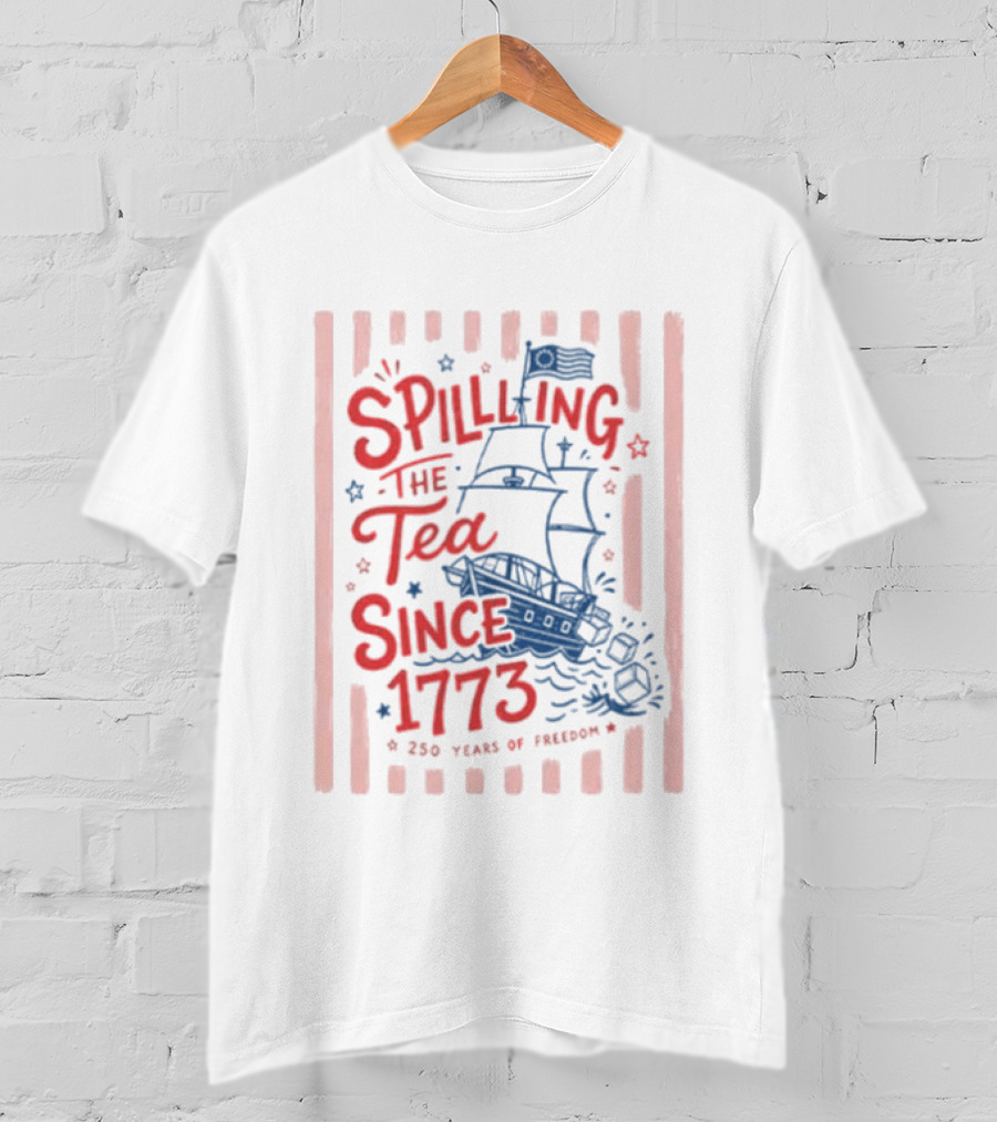 Spilling The Tea Since 1773 Boston Tea Party 250 Years Of Freedom T-Shirt