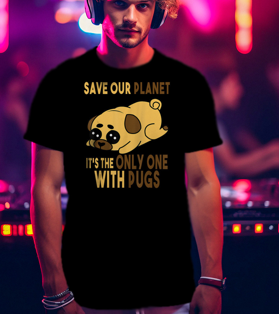 Save Our Planet It's The Only One With Pugs T-Shirt