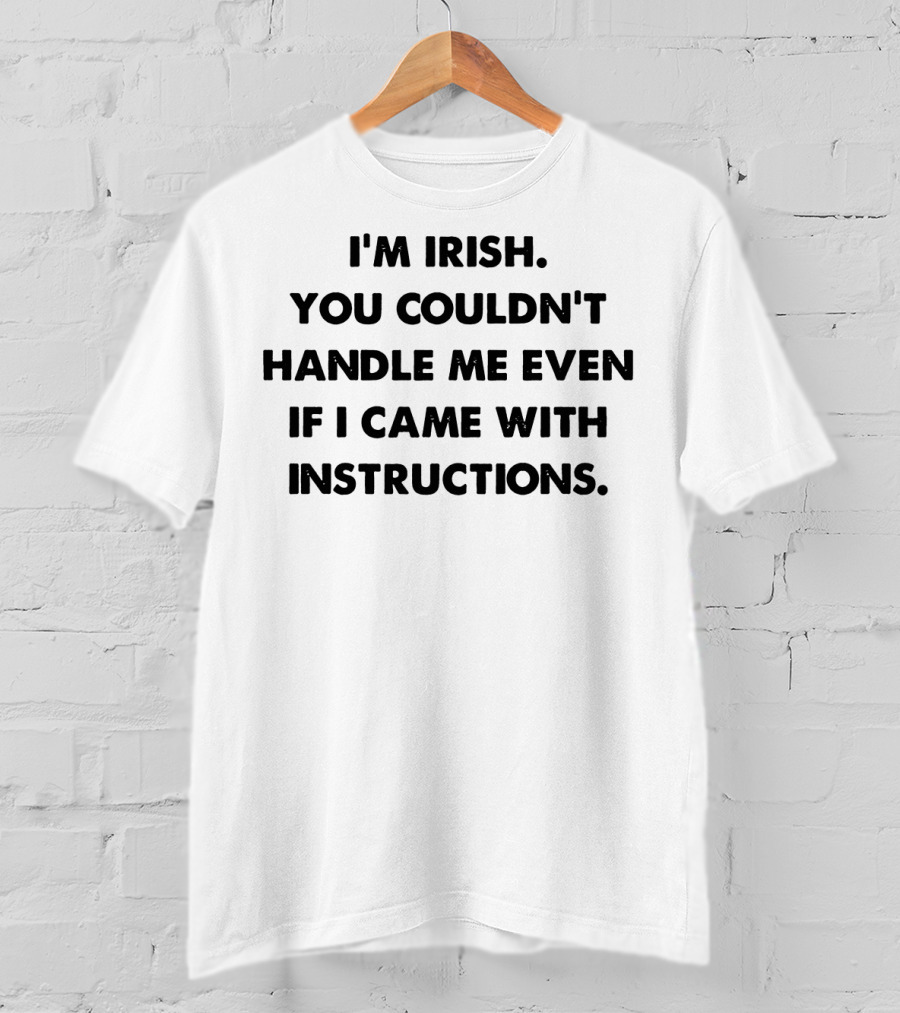 I'm Irish You Couldn't Handle Me Even If I Came With Instructions T-Shirt