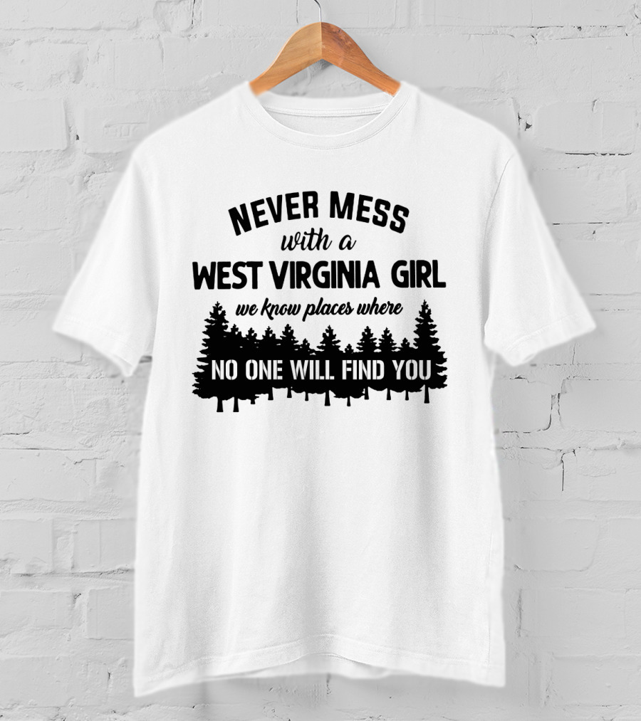 Never Mess With A West Virginia Girl We Know Places Where No One Will Find You T-Shirt